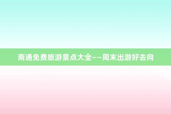 南通免费旅游景点大全——周末出游好去向